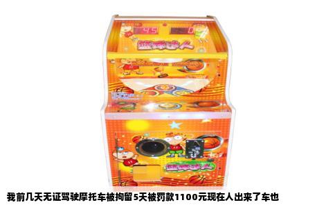 我前几天无证驾驶摩托车被拘留5天被罚款1100元现在人出来了车也