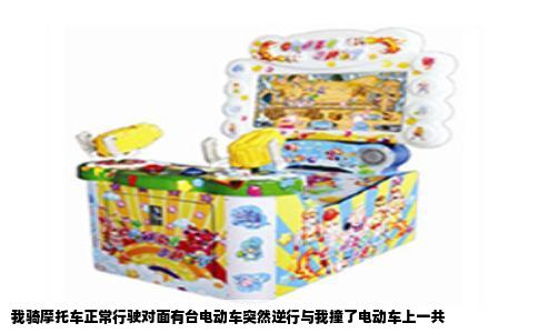 我骑摩托车正常行驶对面有台电动车突然逆行与我撞了电动车上一共
