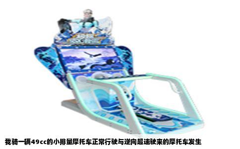 我骑一辆49cc的小排量摩托车正常行驶与逆向超速驶来的摩托车发生