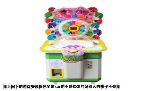 我上网下的游戏安装程序全是rar的不是EXE的吗别人的机子不是我