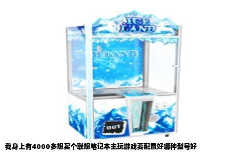 我身上有4000多想买个联想笔记本主玩游戏要配置好哪种型号好