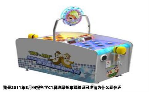 我是2011年8月份报名学C1异地摩托车驾驶证已注销为什么现在还