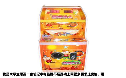 我是大学生想买一台笔记本电脑我不玩游戏上网很多要求速度快。恩