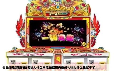 我是海战游戏的玩者我为什么不能领取每天登录礼物为什么我买不了
