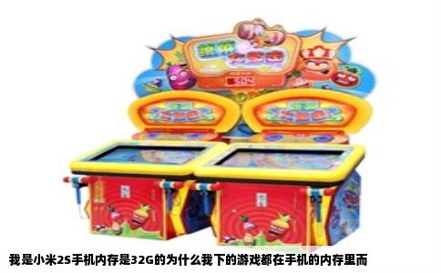 我是小米2S手机内存是32G的为什么我下的游戏都在手机的内存里而
