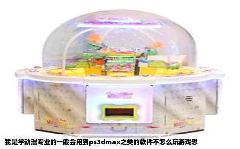 我是学动漫专业的一般会用到ps3dmax之类的软件不怎么玩游戏想
