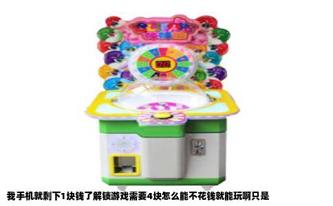 我手机就剩下1块钱了解锁游戏需要4块怎么能不花钱就能玩啊只是