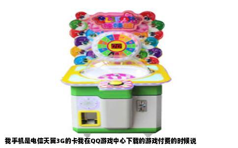 我手机是电信天翼3G的卡我在QQ游戏中心下载的游戏付费的时候说