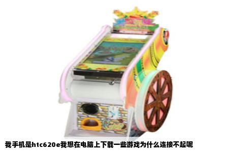 我手机是htc620e我想在电脑上下载一些游戏为什么连接不起呢