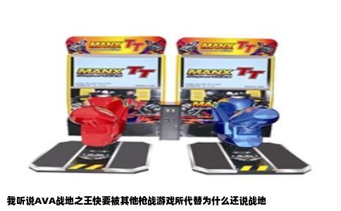 我听说AVA战地之王快要被其他枪战游戏所代替为什么还说战地
