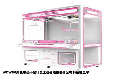 WOW80摩托车是不是什么工程都能做要什么材料在哪里学