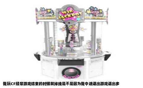 我玩CF经常游戏结束的时候就掉线是不是因为我中途退出游戏退出多