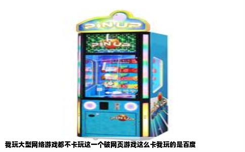 我玩大型网络游戏都不卡玩这一个破网页游戏这么卡我玩的是百度