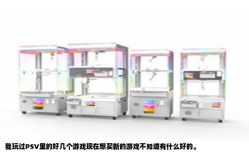 我玩过PSV里的好几个游戏现在想买新的游戏不知道有什么好的。