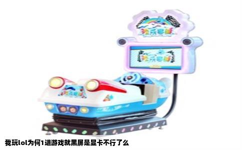 我玩lol为何1进游戏就黑屏是显卡不行了么