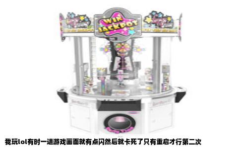 我玩lol有时一进游戏画面就有点闪然后就卡死了只有重启才行第二次