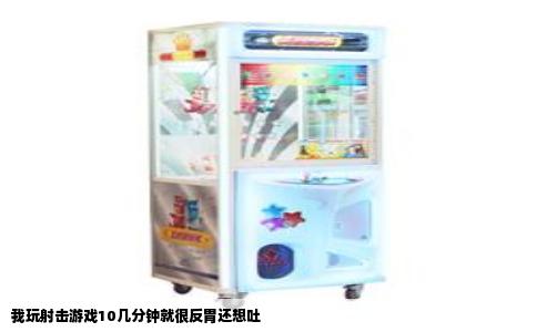 我玩射击游戏10几分钟就很反胃还想吐