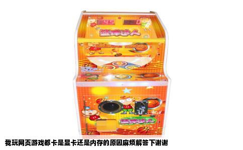我玩网页游戏都卡是显卡还是内存的原因麻烦解答下谢谢