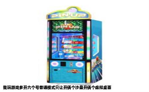 我玩游戏多开六个号普通模式只让开俩个沙盘开俩个虚拟桌面