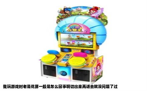 我玩游戏时老是花屏一般是怎么回事啊切出来再进去就没问题了过