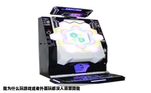 我为什么玩游戏或者外面玩都没人愿意陪我