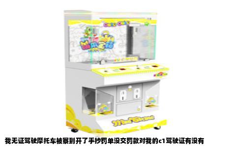 我无证驾驶摩托车被察到开了手抄罚单没交罚款对我的c1驾驶证有没有