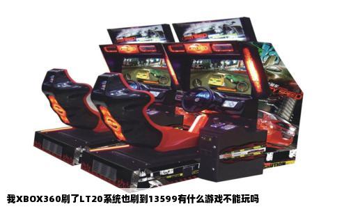我XBOX360刷了LT20系统也刷到13599有什么游戏不能玩吗