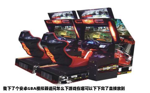 我下了个安卓GBA模拟器请问怎么下游戏在哪可以下下完了直接放到