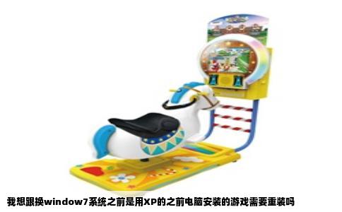我想跟换window7系统之前是用XP的之前电脑安装的游戏需要重装吗