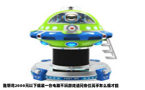 我想花2000元以下组装一台电脑不玩游戏请问各位高手怎么组才能