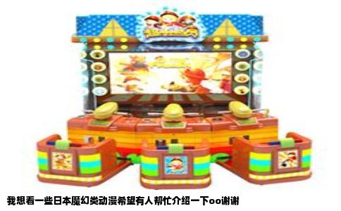 我想看一些日本魔幻类动漫希望有人帮忙介绍一下oo谢谢