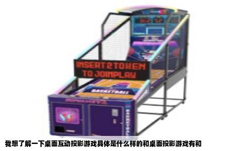 我想了解一下桌面互动投影游戏具体是什么样的和桌面投影游戏有和