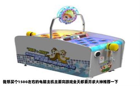 我想买个1500左右的电脑主机主要完游戏全天都要开求大神推荐一下