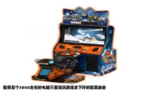 我想买个3000左右的电脑只要是玩游戏求下好的配置谢谢