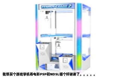 我想买个游戏掌机看电影PSP和NDSL哪个好谢谢了。。。。。