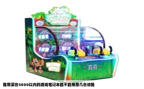 我想买台5000以内的游戏笔记本能不能推荐几台给我