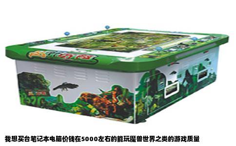 我想买台笔记本电脑价钱在5000左右的能玩魔兽世界之类的游戏质量