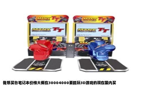 我想买台笔记本价格大概在30004000要能玩3D游戏的现在国内买