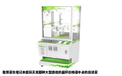 我想买台笔记本能玩天龙那种大型游戏的最好价格适中点的应该买