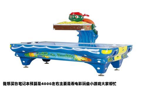 我想买台笔记本预算是4000左右主要是看电影玩些小游戏大家帮忙