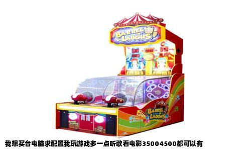 我想买台电脑求配置我玩游戏多一点听歌看电影35004500都可以有