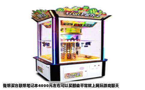 我想买台联想笔记本4000元左右可以买那些平常就上网玩游戏聊天