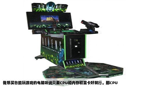 我想买台能玩游戏的电脑听说只要CPU和内存和显卡好就行。那CPU