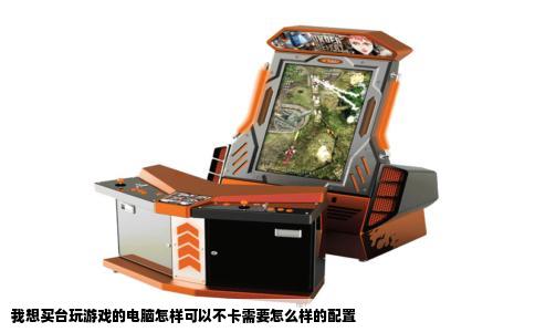 我想买台玩游戏的电脑怎样可以不卡需要怎么样的配置