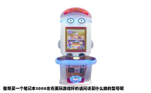 我想买一个笔记本3000左右要玩游戏好的请问该买什么牌的型号呢