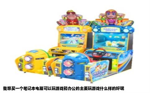 我想买一个笔记本电脑可以玩游戏和办公的主要玩游戏什么样的好呢