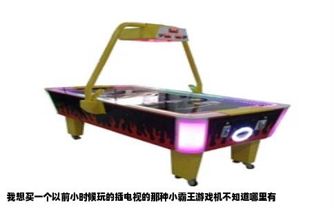 我想买一个以前小时候玩的插电视的那种小霸王游戏机不知道哪里有