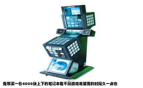 我想买一台4000块上下的笔记本我不玩游戏希望用的时间久一点也