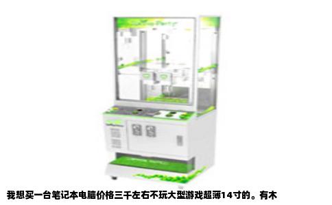 我想买一台笔记本电脑价格三千左右不玩大型游戏超薄14寸的。有木