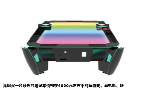我想买一台联想的笔记本价格在4000元左右平时玩游戏看电影听